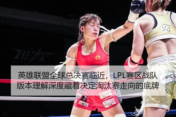 英雄联盟全球总决赛临近，LPL赛区战队版本理解深度藏着决定淘汰赛走向的底牌